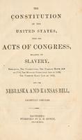 The Constitution of the United States, with the acts of Congress, relating to slavery, embracing, the Constitution, the Fugitive Slave Act of 1793, the Missouri Compromise Act of 1820, the Fugitive Slave Law of 1850, and the Nebraska and Kansas Bill, carefully compiled ([1854])